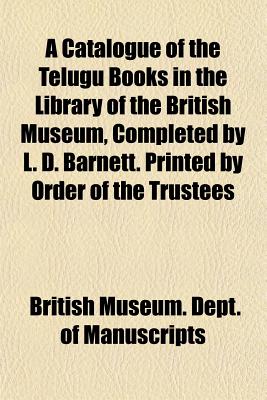 Image for A Catalogue of the Telugu Books in the Library of the British Museum, Completed by L. D. Barnett. Printed by Order of the Trustees A Catalogue of the Telugu Books in the Library of the British Museum, Completed by L. D. Barnett. Printed by Order of the Trustees