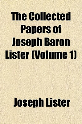 The Collected Papers of Joseph Baron Lister (Volume 1)