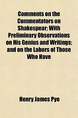 Comments on the Commentators on Shakespear; With Preliminary Observations on His Genius and Writings; and on the Labors of Those Who Have