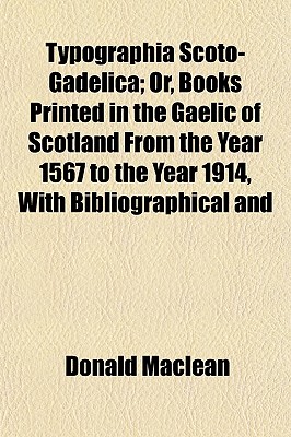 Typographia Scoto-Gadelica; Or, Books Printed in the Gaelic of Scotland From the Year 1567 to the Year 1914, With Bibliographical and