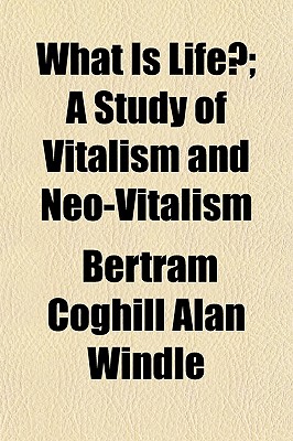 What Is Life; A Study of Vitalism and Neo-Vitalism