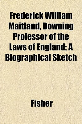 Frederick William Maitland, Downing Professor of the Laws of England; A Biographical Sketch