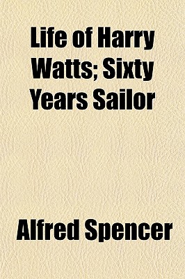 Life of Harry Watts; Sixty Years Sailor