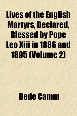 Lives of the English Martyrs, Declared, Blessed by Pope Leo Xiii in 1886 and 1895 (Volume 2)