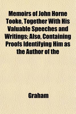 Memoirs of John Horne Tooke, Together With His Valuable Speeches and Writings; Also, Containing Proofs Identifying Him as the Author of the