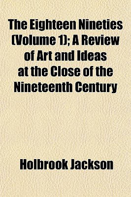 The Eighteen Nineties (Volume 1); A Review of Art and Ideas at the Close of the Nineteenth Century