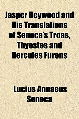 Jasper Heywood and His Translations of Seneca's Troas, Thyestes and Hercules Furens