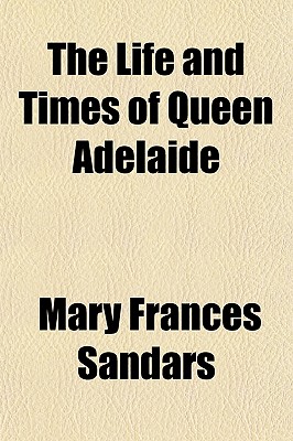 The Life and Times of Queen Adelaide