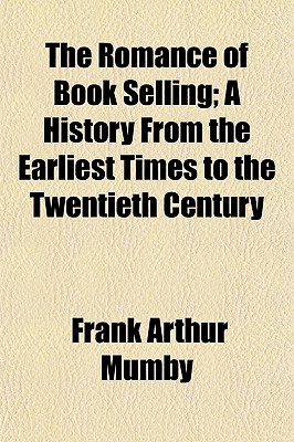 The Romance of Book Selling; A History From the Earliest Times to the Twentieth Century