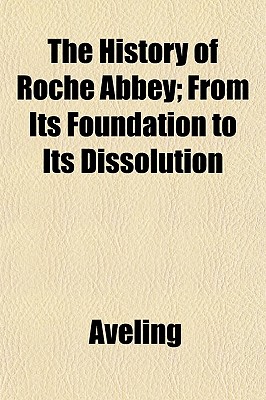 The History of Roche Abbey; From Its Foundation to Its Dissolution