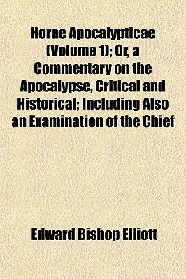 Horae Apocalypticae (Volume 1); Or, a Commentary on the Apocalypse, Critical and Historical; Including Also an Examination of the Chief