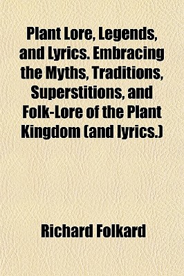 Plant Lore, Legends, and Lyrics. Embracing the Myths, Traditions, Superstitions, and Folk-Lore of the Plant Kingdom (and lyrics.)
