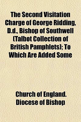 The Second Visitation Charge of George Ridding, D.d., Bishop of Southwell (Talbot Collection of British Pamphlets); To Which Are Added Some