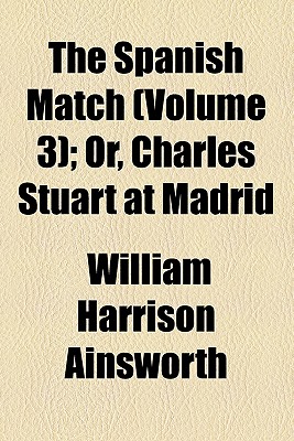 The Spanish Match (Volume 3); Or, Charles Stuart at Madrid