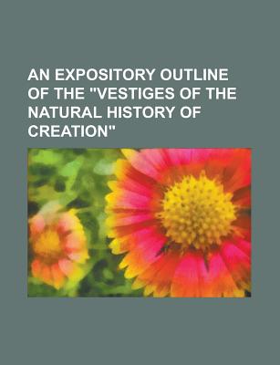 An Expository Outline of the Vestiges of the Natural History of Creation