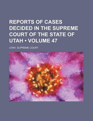 Reports of Cases Decided in the Supreme Court of the State of Utah (Volume 47)