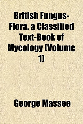 British Fungus-Flora. a Classified Text-Book of Mycology (Volume 1)