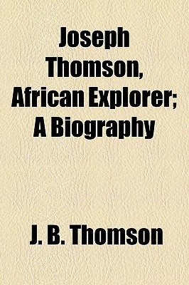 Joseph Thomson, African Explorer; A Biography