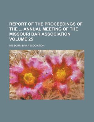 Report of the Proceedings of the Annual Meeting of the Missouri Bar Association Volume 25