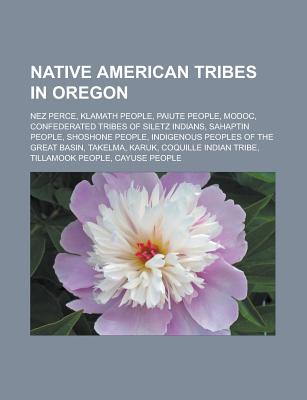 Native American Tribes in Oregon: Confedrated Tribes of Siletz Indians, Sahaptin People, Takelma, Karuk, Coquille Indian Tribe, Tillamook, Etc.