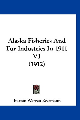 Alaska Fisheries And Fur Industries In 1911 V1 (1912)