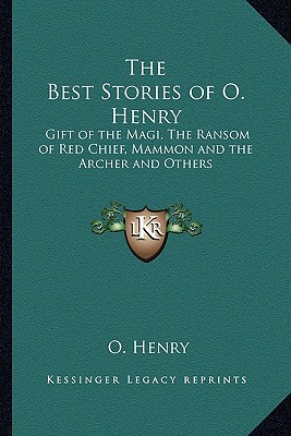 The Best Stories of O. Henry: Gift of the Magi, The Ransom of Red Chief, Mammon and the Archer and Others