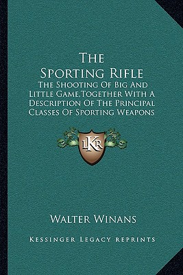 The Sporting Rifle: The Shooting Of Big And Little Game, Together With A Description Of The Principal Classes Of Sporting Weapons