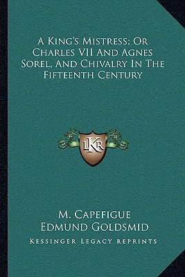 A King's Mistress; Or Charles VII And Agnes Sorel, And Chivalry In The Fifteenth Century