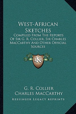 West-African Sketches: Compiled From The Reports Of Sir G. R. Collier, Sir Charles MacCarthy And Other Official Sources