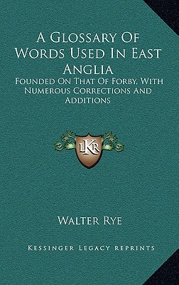 A Glossary Of Words Used In East Anglia: Founded On That Of Forby, With Numerous Corrections And Additions