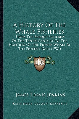 A History Of The Whale Fisheries: From The Basque Fisheries Of The Tenth Century To The Hunting Of The Finner Whale At The Present Date (1921)