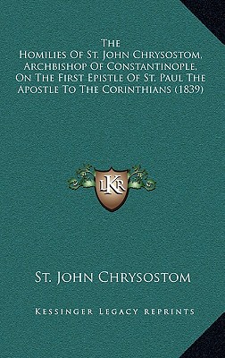 Homilies Of St. John Chrysostom, Archbishop Of Constantinople, On The First Epistle Of St. Paul The Apostle To The Corinthians (1839)