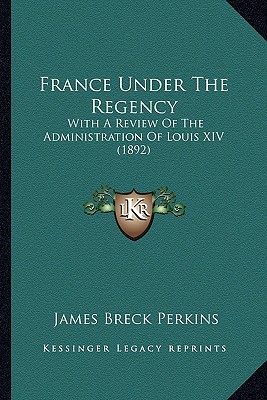 France Under The Regency: With A Review Of The Administration Of Louis XIV (1892)