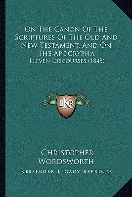 On The Canon Of The Scriptures Of The Old And New Testament, And On The Apocrypha: Eleven Discourses (1848)