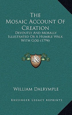 The Mosaic Account Of Creation: Devoutly And Morally Illustrated Or A Humble Walk With God (1794)