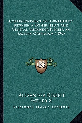 Correspondence On Infallibility Between A Father Jesuit And General Alexander Kireeff, An Eastern Orthodox (1896)