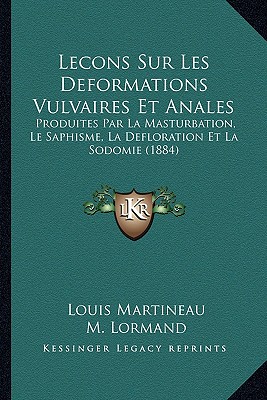 Lecons Sur Les Deformations Vulvaires Et Anales: Produites Par La Masturbation, Le Saphisme, La Defloration Et La Sodomie (1884) (French Edition)