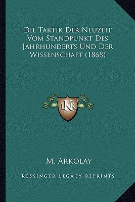 Die Taktik Der Neuzeit Vom Standpunkt Des Jahrhunderts Und Der Wissenschaft (1868)