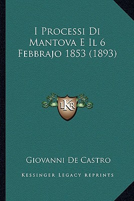 I Processi Di Mantova E Il 6 Febbrajo 1853 (1893) (Italian Edition)