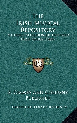 The Irish Musical Repository: A Choice Selection Of Esteemed Irish Songs (1808)