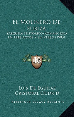 El Molinero De Subiza: Zarzuela Historico-Romancesca En Tres Actos Y En Verso (1903) (Spanish Edition)