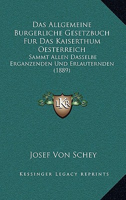 Das Allgemeine Burgerliche Gesetzbuch Fur Das Kaiserthum Oesterreich: Sammt Allen Dasselbe Erganzenden Und Erlauternden (1889) (German Edition)