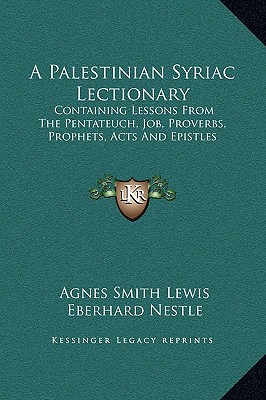 A Palestinian Syriac Lectionary: Containing Lessons From The Pentateuch, Job, Proverbs, Prophets, Acts And Epistles