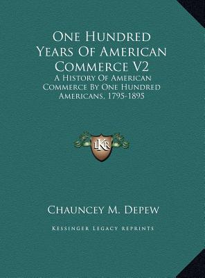 One Hundred Years of American Commerce V2 A History of American Commerce by One Hundred Americans, 1795-1895