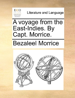A voyage from the East-Indies. By Capt. Morrice.