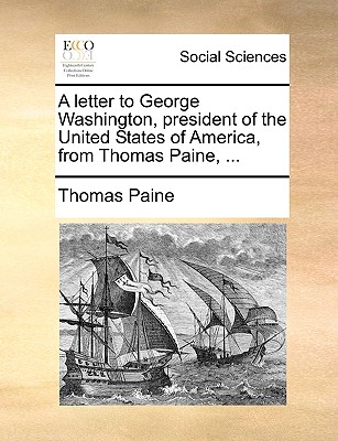 A letter to George Washington, president of the United States of America, from Thomas Paine, .