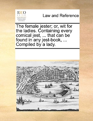 The female jester; or, wit for the ladies. Containing every comical jest, . that can be found in any jest-book, . Compiled by a lady.