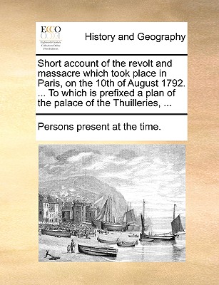 Short account of the revolt and massacre which took place in Paris, on the 10th of August 1792. . To which is prefixed a plan of the palace of the Thuilleries, .