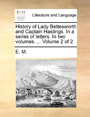 History of Lady Bettesworth and Captain Hastings. In a series of letters. In two volumes. . Volume 2 of 2