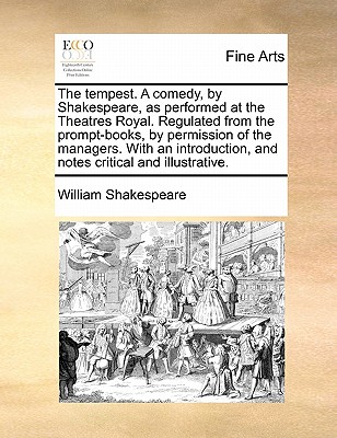 The tempest. A comedy, by Shakespeare, as performed at the Theatres Royal. Regulated from the prompt-books, by permission of the managers. With an introduction, and notes critical and illustrative.